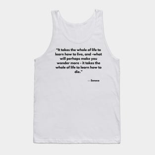 “It takes the whole of life to learn how to live, and -what will perhaps make you wonder more” Seneca Tank Top